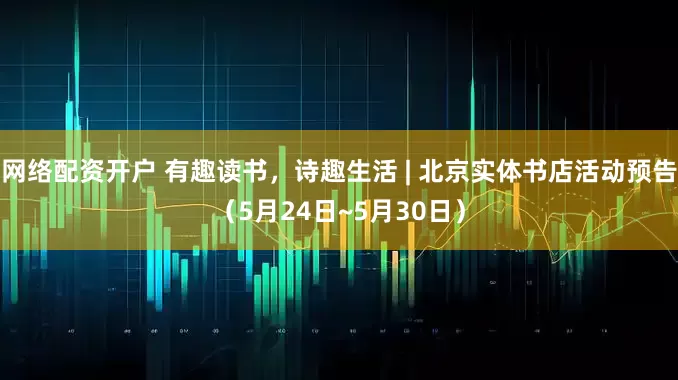网络配资开户 有趣读书，诗趣生活 | 北京实体书店活动预告（5月24日~5月30日）