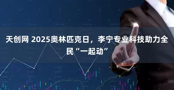 天创网 2025奥林匹克日，李宁专业科技助力全民“一起动”