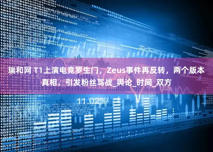 瑞和网 T1上演电竞罗生门，Zeus事件再反转，两个版本真相，引发粉丝骂战_舆论_时间_双方