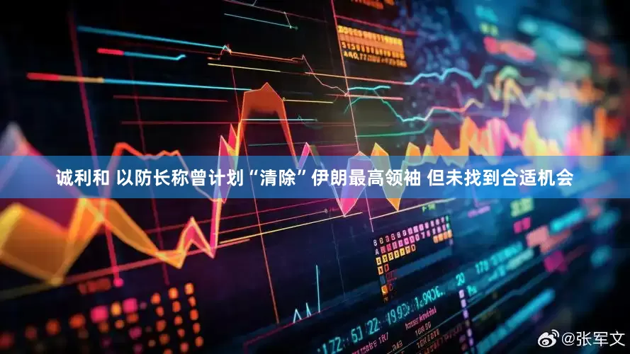 诚利和 以防长称曾计划“清除”伊朗最高领袖 但未找到合适机会