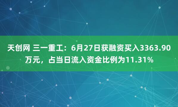 天创网 三一重工：6月27日获融资买入3363.90万元，占当日流入资金比例为11.31%