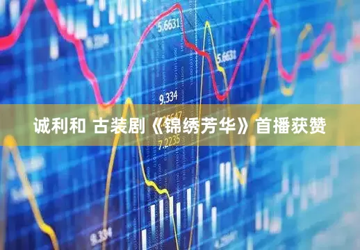 诚利和 古装剧《锦绣芳华》首播获赞