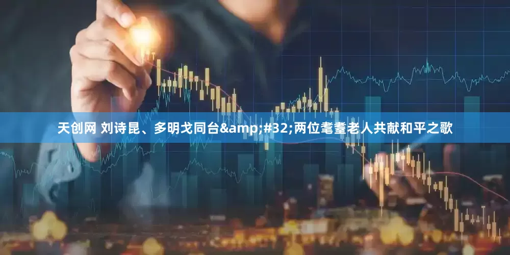 天创网 刘诗昆、多明戈同台&#32;两位耄耋老人共献和平之歌