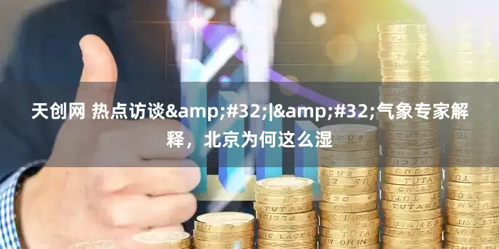 天创网 热点访谈&#32;|&#32;气象专家解释，北京为何这么湿