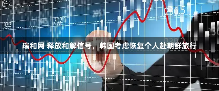 瑞和网 释放和解信号，韩国考虑恢复个人赴朝鲜旅行