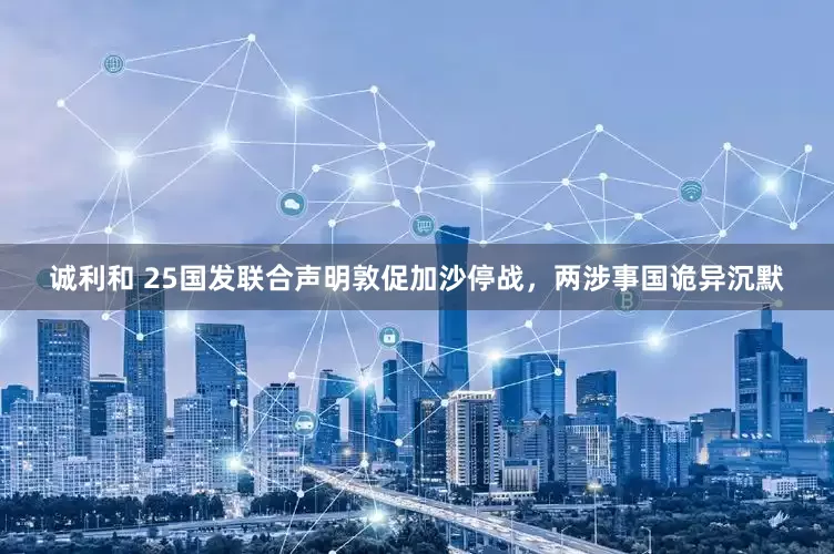 诚利和 25国发联合声明敦促加沙停战，两涉事国诡异沉默