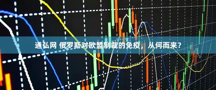 通弘网 俄罗斯对欧盟制裁的免疫，从何而来？