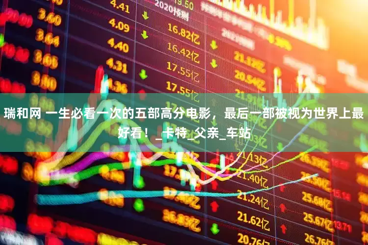 瑞和网 一生必看一次的五部高分电影，最后一部被视为世界上最好看！_卡特_父亲_车站